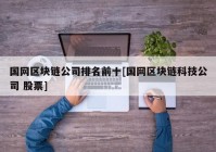 国网区块链公司排名前十[国网区块链科技公司 股票]