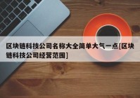 区块链科技公司名称大全简单大气一点[区块链科技公司经营范围]