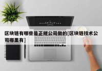 区块链有哪些是正规公司做的[区块链技术公司哪里有]