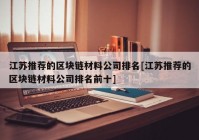 江苏推荐的区块链材料公司排名[江苏推荐的区块链材料公司排名前十]