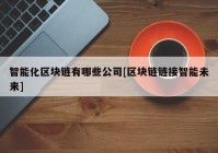 智能化区块链有哪些公司[区块链链接智能未来]