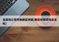 当游戏公司开始做区块链[做区块链游戏违法吗]