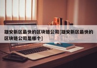 雄安新区最快的区块链公司[雄安新区最快的区块链公司是哪个]