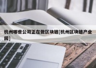 杭州哪些公司正在做区块链[杭州区块链产业园]