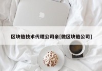 区块链技术代理公司亲[做区块链公司]