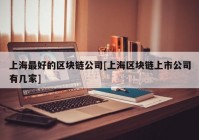 上海最好的区块链公司[上海区块链上市公司有几家]