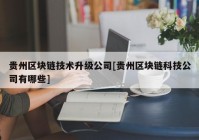 贵州区块链技术升级公司[贵州区块链科技公司有哪些]