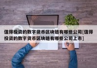 值得投资的数字货币区块链有哪些公司[值得投资的数字货币区块链有哪些公司上市]