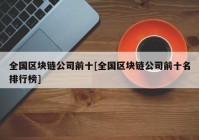 全国区块链公司前十[全国区块链公司前十名排行榜]