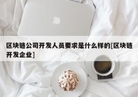 区块链公司开发人员要求是什么样的[区块链开发企业]