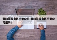 贵阳能源宝区块链公司[贵阳能源宝区块链公司招聘]