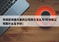 寻找区块链力量的公司简介怎么写[区块链公司取什么名字好]