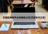 巴西区块链平台有哪些公司[巴西支付公司]