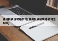 温州投资区块链公司[温州投资区块链公司怎么样]