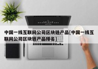 中国一线互联网公司区块链产品[中国一线互联网公司区块链产品排名]