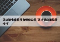 区块链电商软件有哪些公司[区块链应用软件排行]