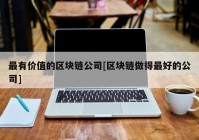 最有价值的区块链公司[区块链做得最好的公司]