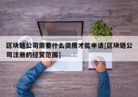 区块链公司需要什么资质才能申请[区块链公司注册的经营范围]