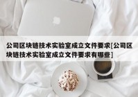 公司区块链技术实验室成立文件要求[公司区块链技术实验室成立文件要求有哪些]