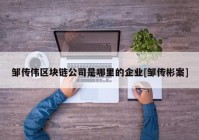 邹传伟区块链公司是哪里的企业[邹传彬案]