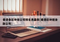 香港各区块链公司排名表最新[香港区块链金融公司]