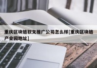 重庆区块链软文推广公司怎么样[重庆区块链产业园地址]