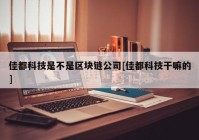 佳都科技是不是区块链公司[佳都科技干嘛的]