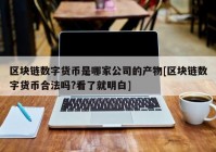 区块链数字货币是哪家公司的产物[区块链数字货币合法吗?看了就明白]