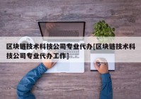 区块链技术科技公司专业代办[区块链技术科技公司专业代办工作]