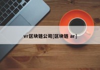 vr区块链公司[区块链 ar]