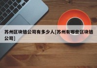 苏州区块链公司有多少人[苏州有哪些区块链公司]