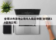 全球10大咨询公司均入局区块链[全球前10咨询公司]