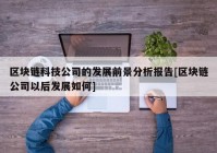 区块链科技公司的发展前景分析报告[区块链公司以后发展如何]