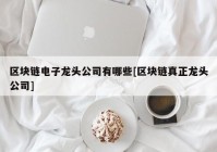 区块链电子龙头公司有哪些[区块链真正龙头公司]