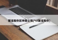 聚龙股份区块链公司[*st聚龙股份]