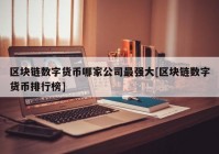 区块链数字货币哪家公司最强大[区块链数字货币排行榜]