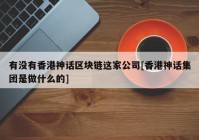 有没有香港神话区块链这家公司[香港神话集团是做什么的]