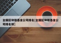 全国区块链基金公司排名[全国区块链基金公司排名榜]