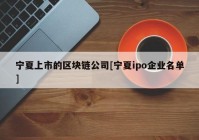 宁夏上市的区块链公司[宁夏ipo企业名单]