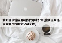 赣州区块链应用制作找哪家公司[赣州区块链应用制作找哪家公司合作]