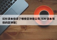 红杉资本投资了哪些区块链公司[红杉资本领投的区块链]