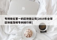 专利排名第一的区块链公司[2019年全球区块链发明专利排行榜]