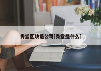 秀堂区块链公司[秀堂是什么]