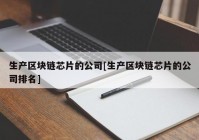 生产区块链芯片的公司[生产区块链芯片的公司排名]