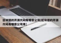 区块链的开源代码有哪些公司[区块链的开源代码有哪些公司用]