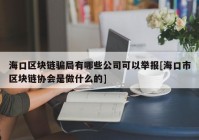 海口区块链骗局有哪些公司可以举报[海口市区块链协会是做什么的]