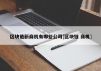 区块链新商机有哪些公司[区块链 商机]