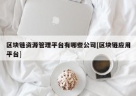 区块链资源管理平台有哪些公司[区块链应用平台]