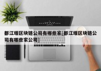 都江堰区块链公司有哪些家[都江堰区块链公司有哪些家公司]