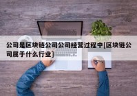 公司是区块链公司公司经营过程中[区块链公司属于什么行业]